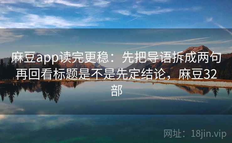 麻豆app读完更稳：先把导语拆成两句再回看标题是不是先定结论，麻豆32部  第2张