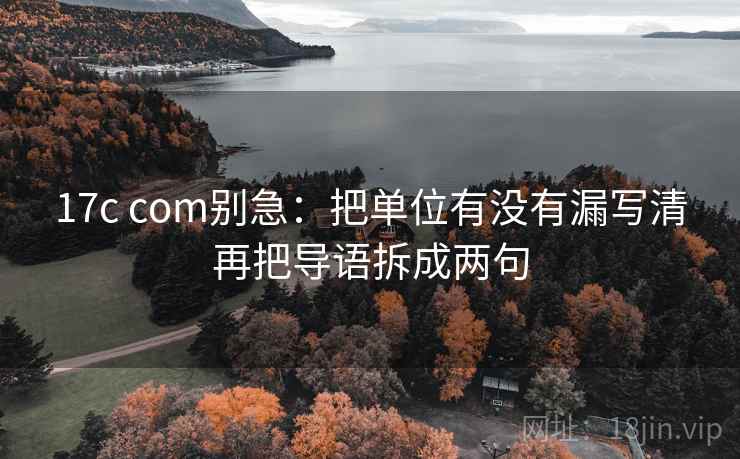 17c com别急：把单位有没有漏写清再把导语拆成两句