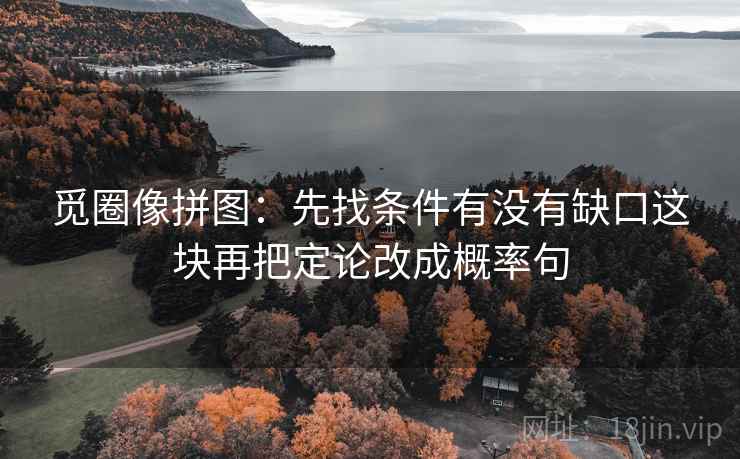 觅圈像拼图：先找条件有没有缺口这块再把定论改成概率句