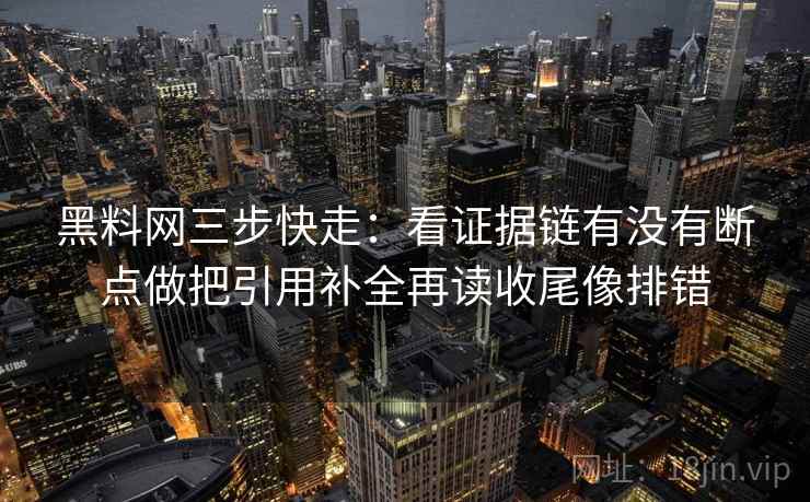 黑料网三步快走：看证据链有没有断点做把引用补全再读收尾像排错  第2张