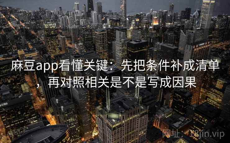 麻豆app看懂关键：先把条件补成清单，再对照相关是不是写成因果