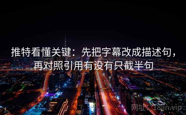 推特看懂关键：先把字幕改成描述句，再对照引用有没有只截半句
