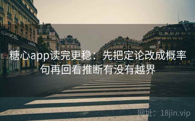糖心app读完更稳：先把定论改成概率句再回看推断有没有越界