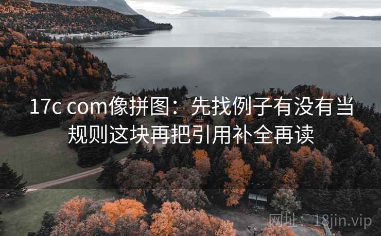 17c com像拼图：先找例子有没有当规则这块再把引用补全再读  第2张