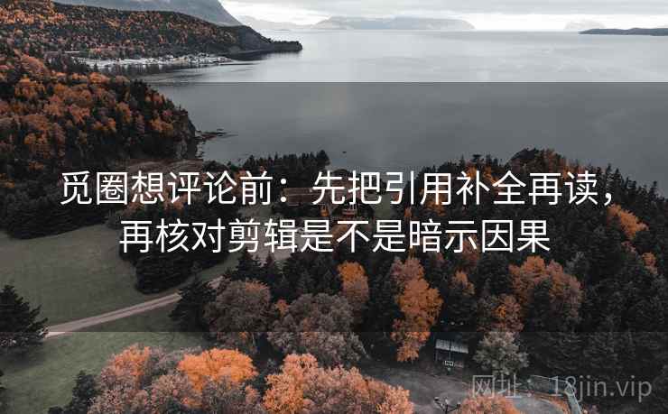 觅圈想评论前：先把引用补全再读，再核对剪辑是不是暗示因果