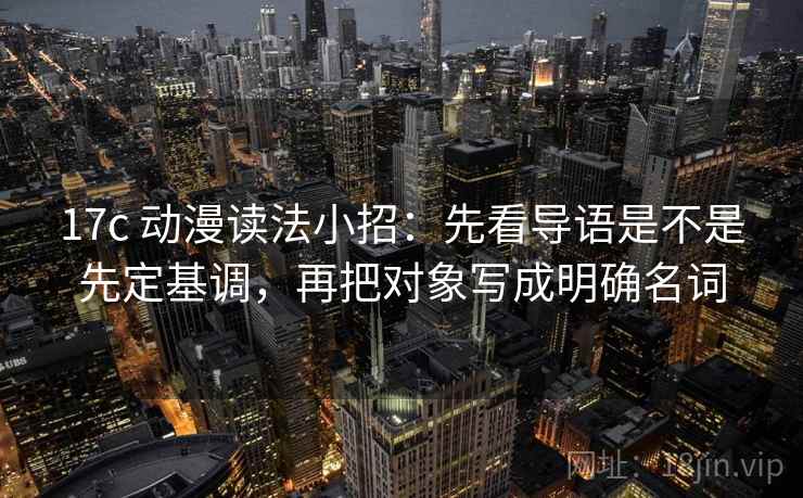 17c 动漫读法小招：先看导语是不是先定基调，再把对象写成明确名词  第2张