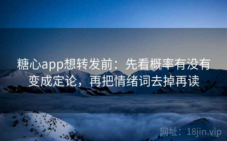糖心app想转发前：先看概率有没有变成定论，再把情绪词去掉再读