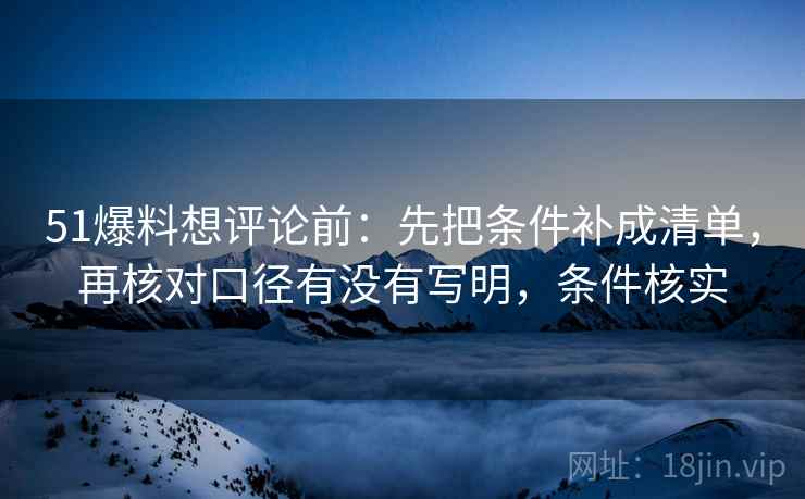 51爆料想评论前：先把条件补成清单，再核对口径有没有写明，条件核实  第2张