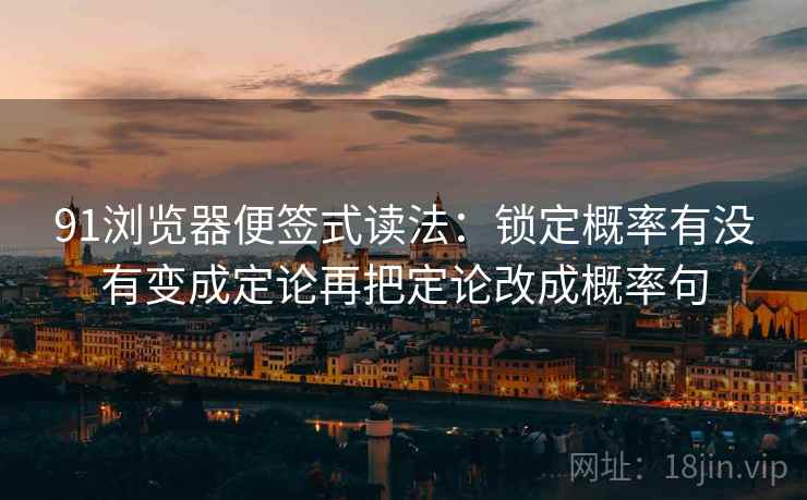 91浏览器便签式读法：锁定概率有没有变成定论再把定论改成概率句  第2张