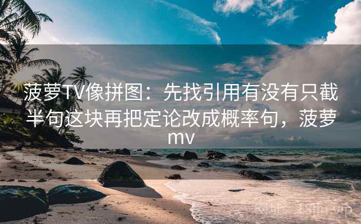 菠萝TV像拼图：先找引用有没有只截半句这块再把定论改成概率句，菠萝mv  第2张