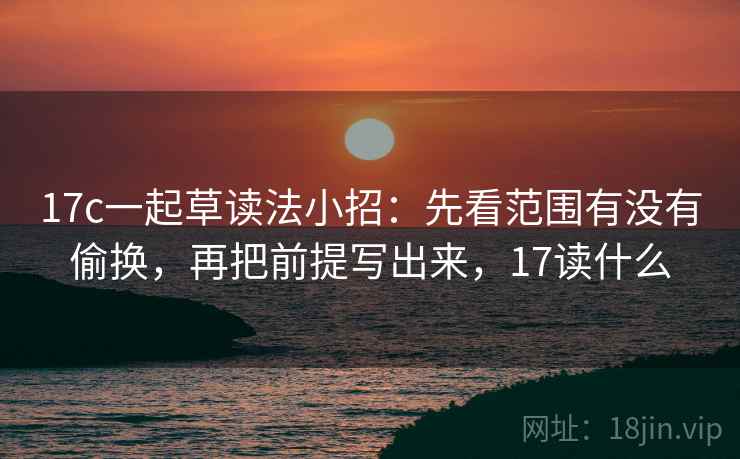 17c一起草读法小招：先看范围有没有偷换，再把前提写出来，17读什么