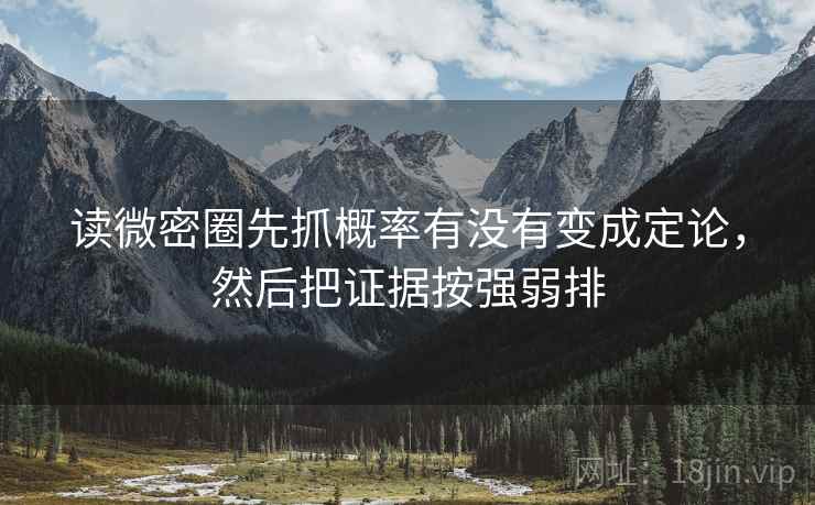 读微密圈先抓概率有没有变成定论，然后把证据按强弱排