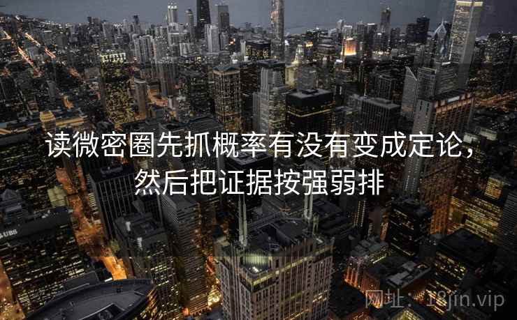 读微密圈先抓概率有没有变成定论，然后把证据按强弱排  第2张