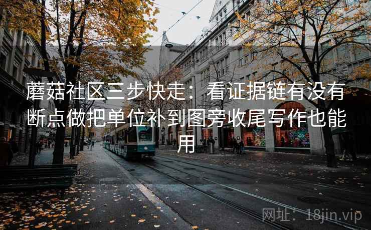蘑菇社区三步快走：看证据链有没有断点做把单位补到图旁收尾写作也能用  第2张