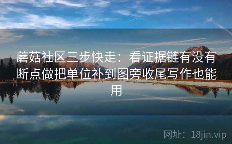 蘑菇社区三步快走：看证据链有没有断点做把单位补到图旁收尾写作也能用