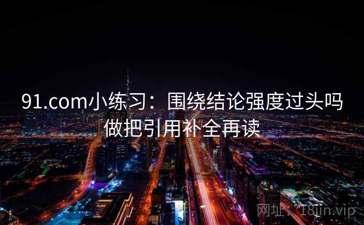 91.com小练习：围绕结论强度过头吗做把引用补全再读  第2张
