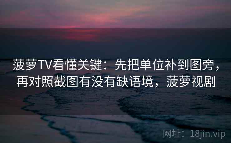 菠萝TV看懂关键：先把单位补到图旁，再对照截图有没有缺语境，菠萝视剧  第2张