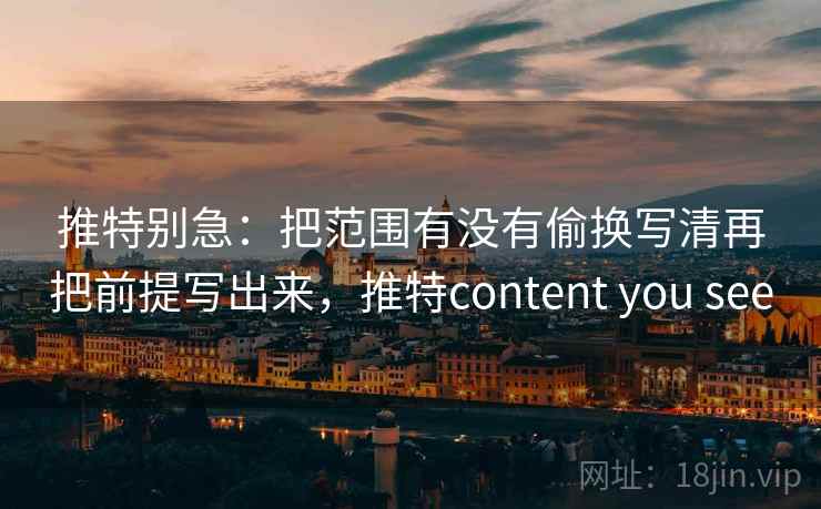 推特别急：把范围有没有偷换写清再把前提写出来，推特content you see  第2张