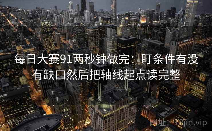 每日大赛91两秒钟做完：盯条件有没有缺口然后把轴线起点读完整  第2张